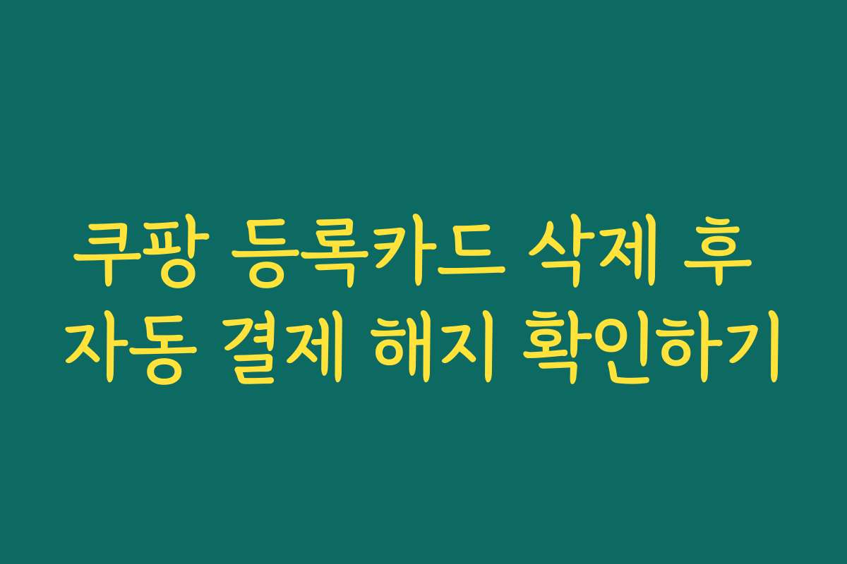 쿠팡 등록카드 삭제 후 자동 결제 해지 확인하기