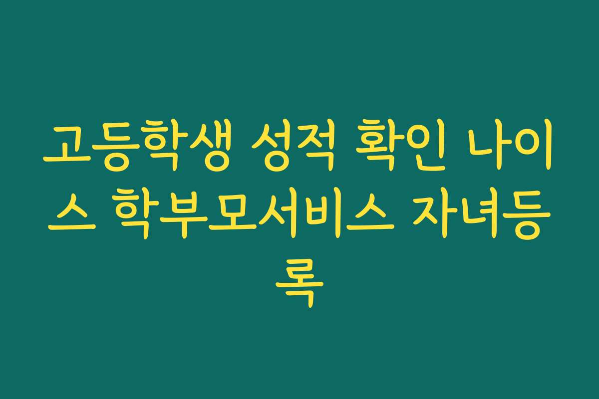 고등학생 성적 확인 나이스 학부모서비스 자녀등록