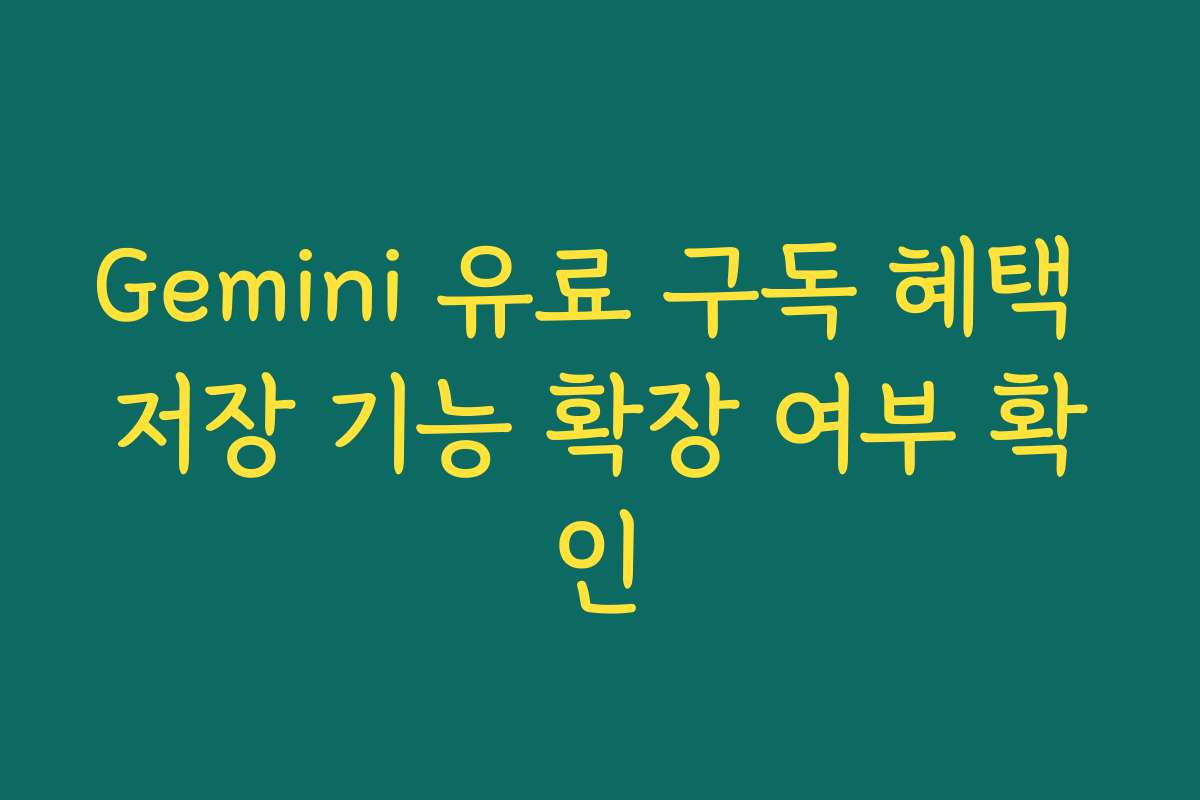 Gemini 유료 구독 혜택 저장 기능 확장 여부 확인