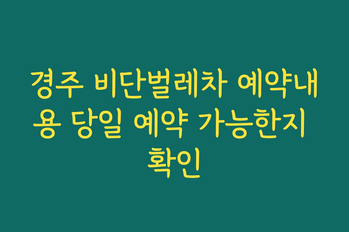 경주 비단벌레차 예약내용 당일 예약 가능한지 확인