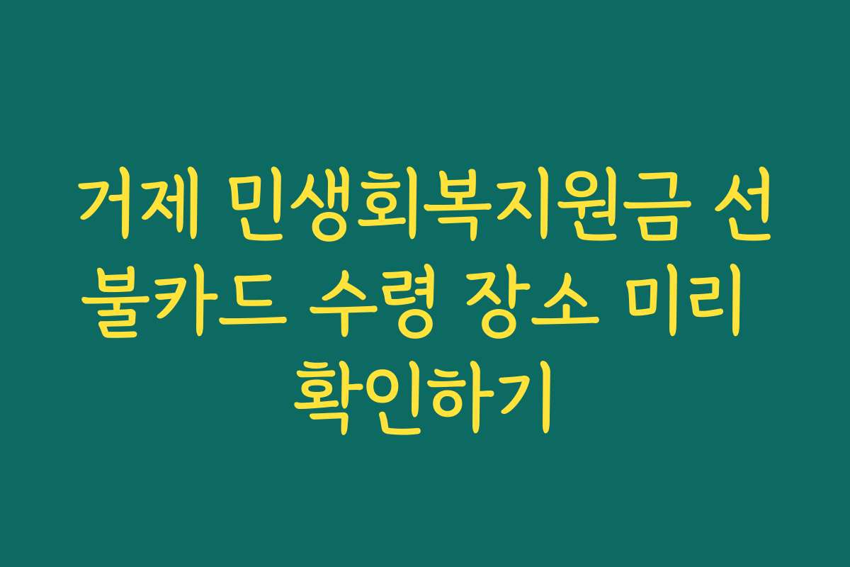 거제 민생회복지원금 선불카드 수령 장소 미리 확인하기