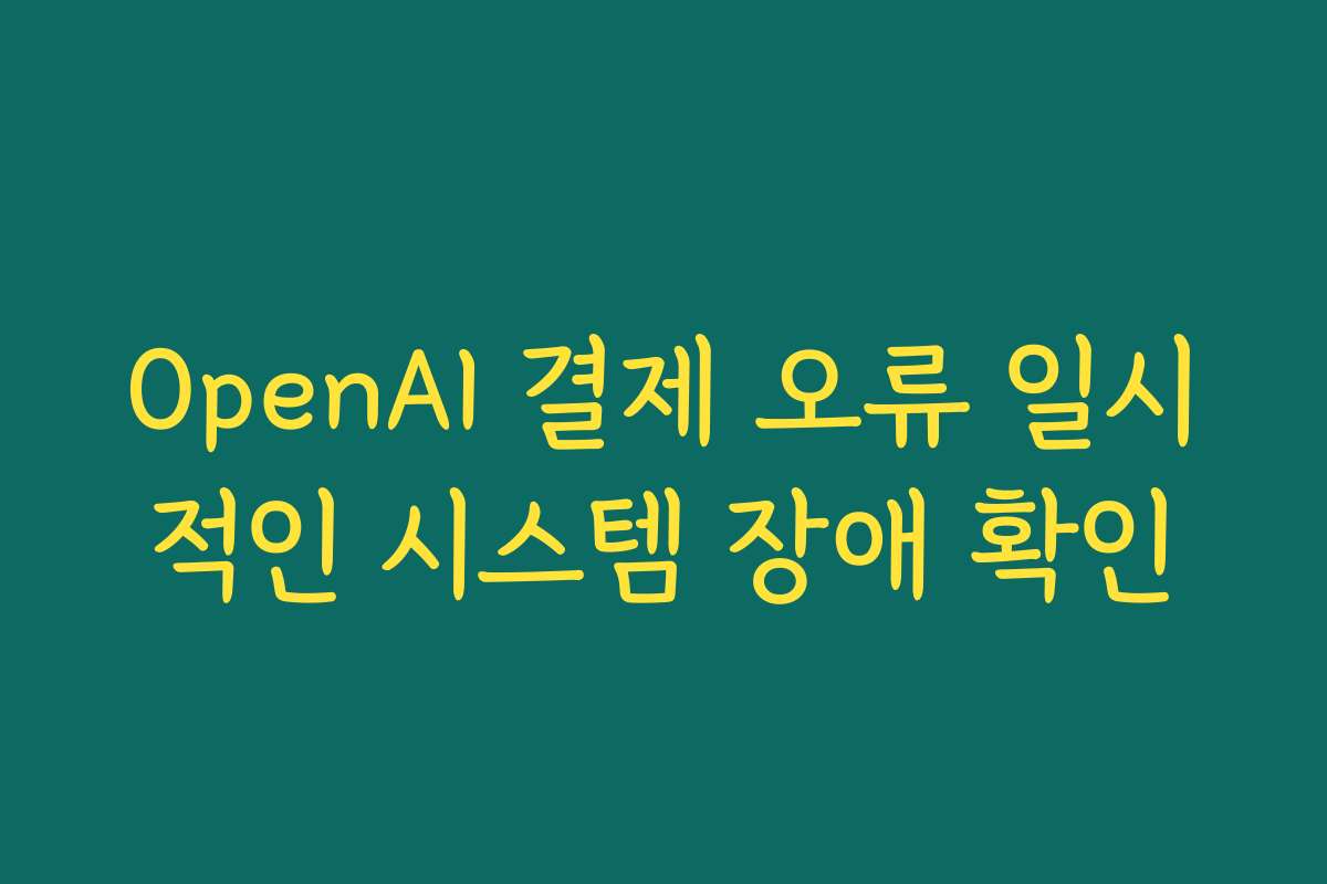 OpenAI 결제 오류 일시적인 시스템 장애 확인