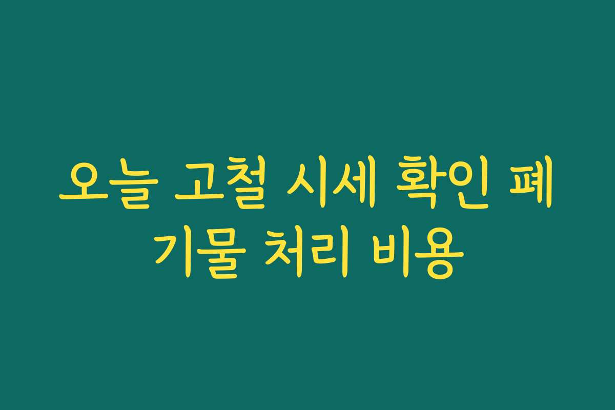 오늘 고철 시세 확인 폐기물 처리 비용