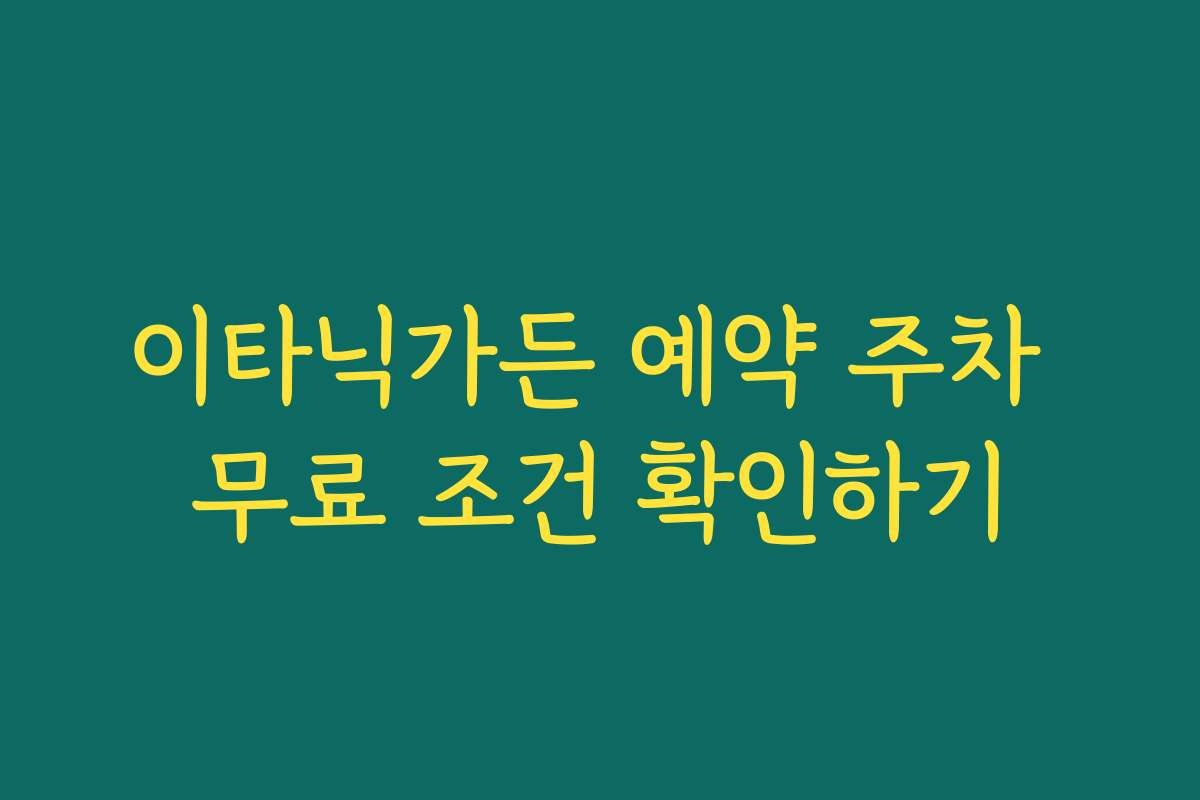 이타닉가든 예약 주차 무료 조건 확인하기