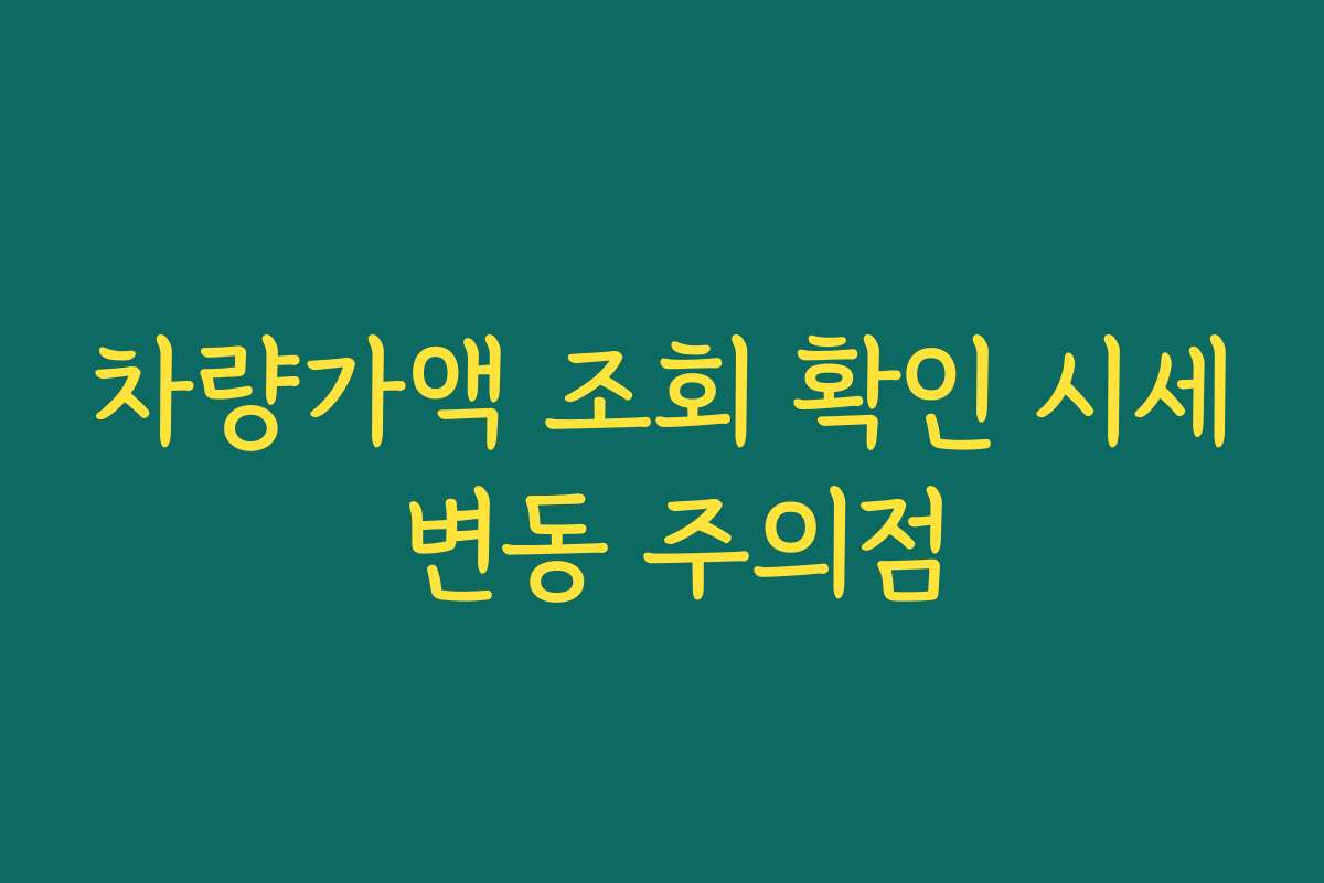 차량가액 조회 확인 시세 변동 주의점