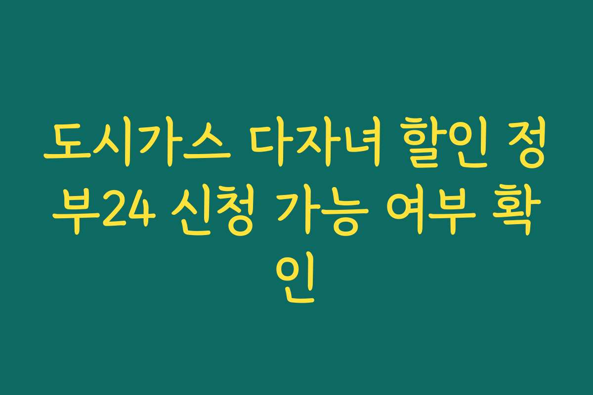 도시가스 다자녀 할인 정부24 신청 가능 여부 확인