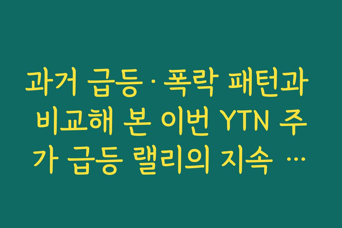 과거 급등·폭락 패턴과 비교해 본 이번 YTN 주가 급등 랠리의 지속 가능성 점검