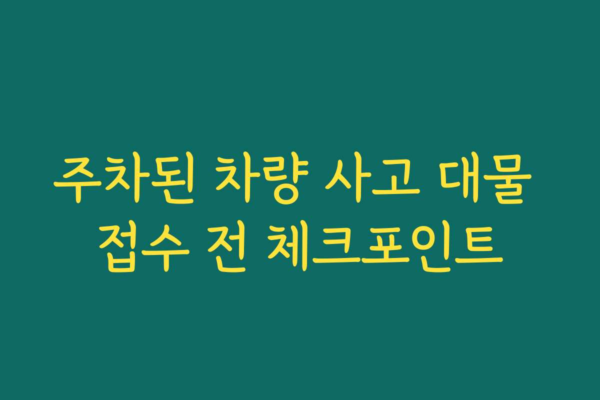 주차된 차량 사고 대물 접수 전 체크포인트