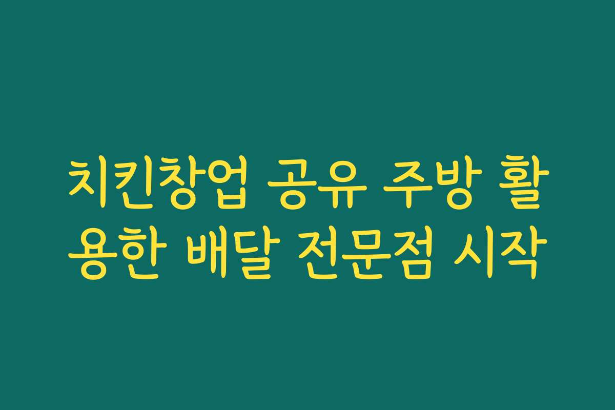 치킨창업 공유 주방 활용한 배달 전문점 시작