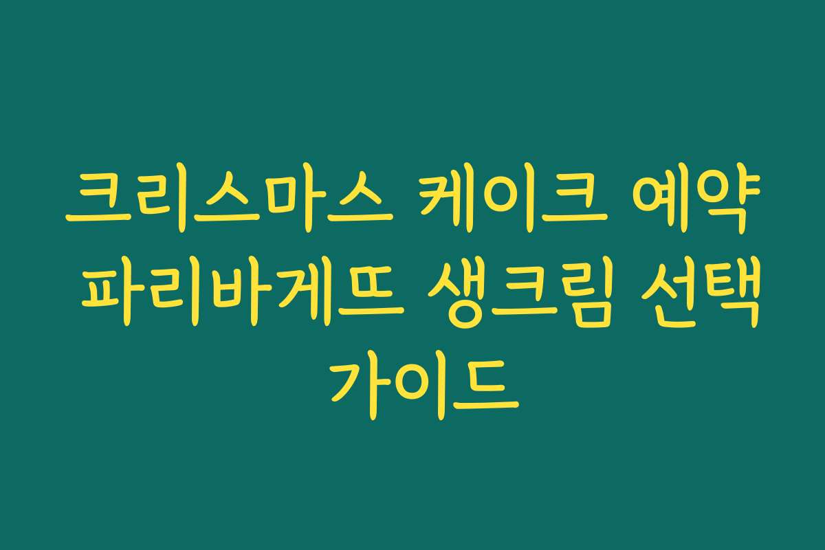 크리스마스 케이크 예약 파리바게뜨 생크림 선택 가이드