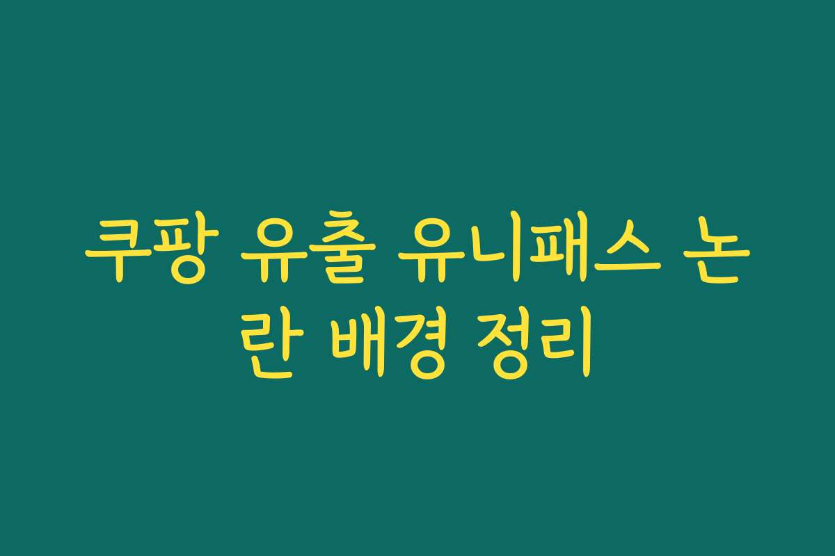 쿠팡 유출 유니패스 논란 배경 정리