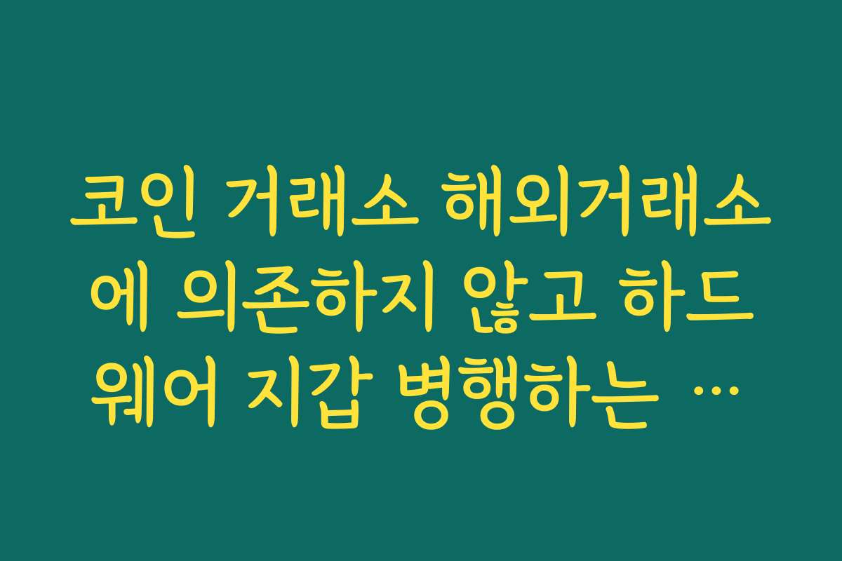 코인 거래소 해외거래소에 의존하지 않고 하드웨어 지갑 병행하는 보관 전략