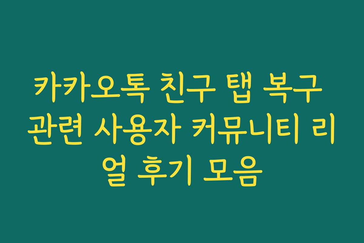 카카오톡 친구 탭 복구 관련 사용자 커뮤니티 리얼 후기 모음