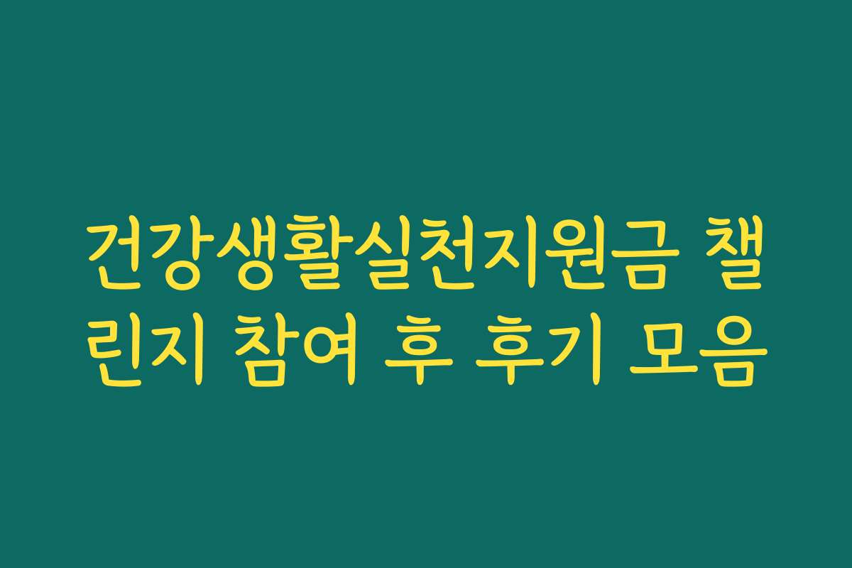 건강생활실천지원금 챌린지 참여 후 후기 모음