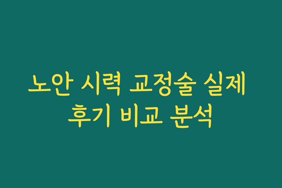 노안 시력 교정술 실제 후기 비교 분석