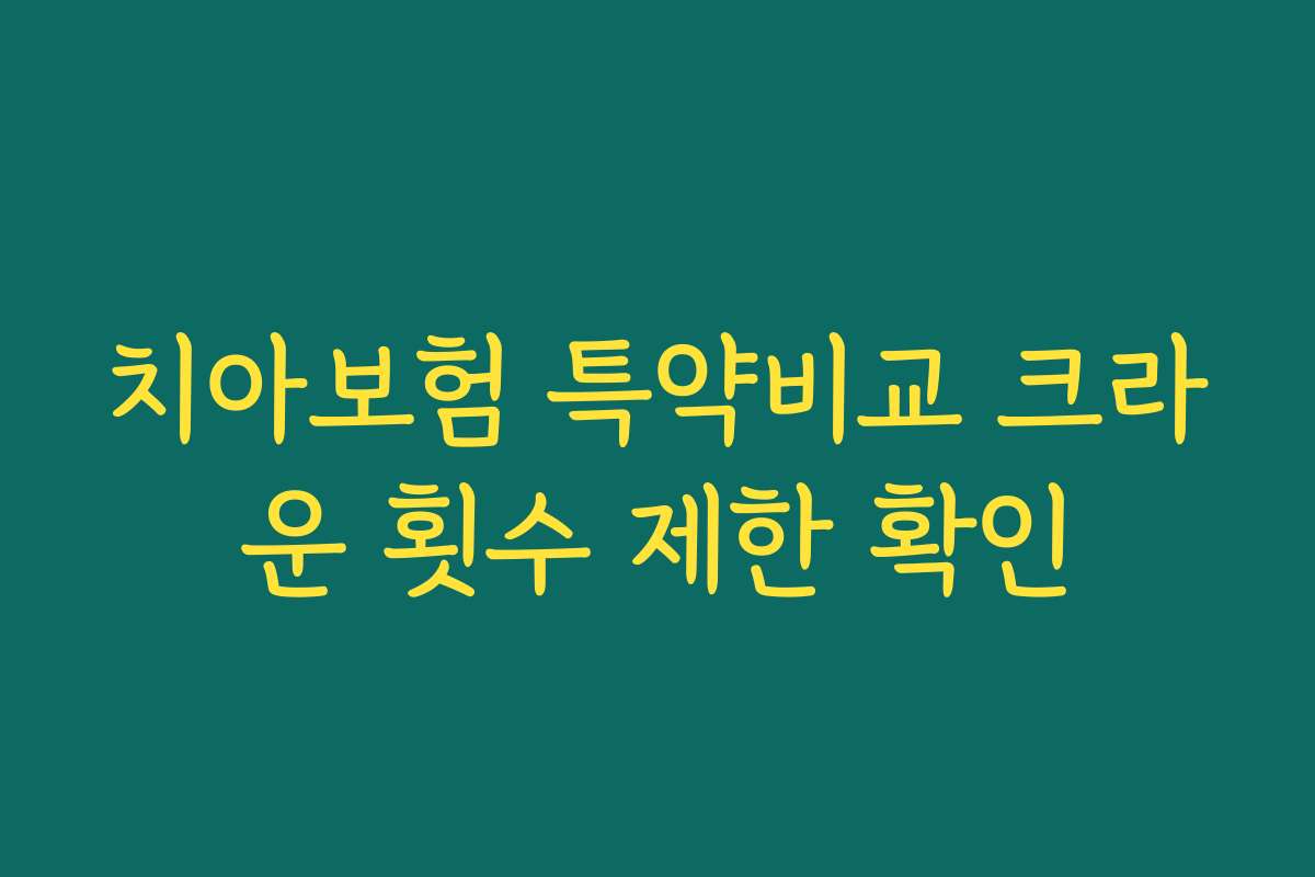치아보험 특약비교 크라운 횟수 제한 확인