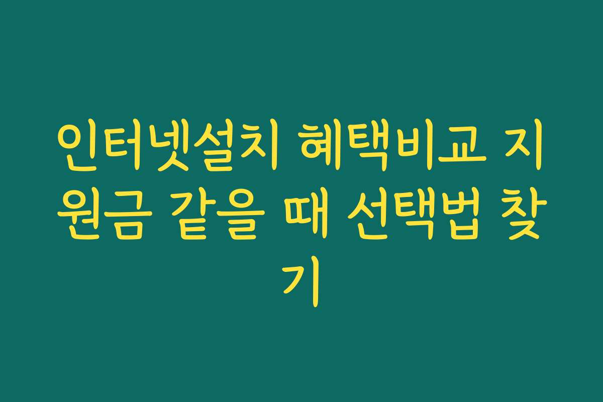 인터넷설치 혜택비교 지원금 같을 때 선택법 찾기