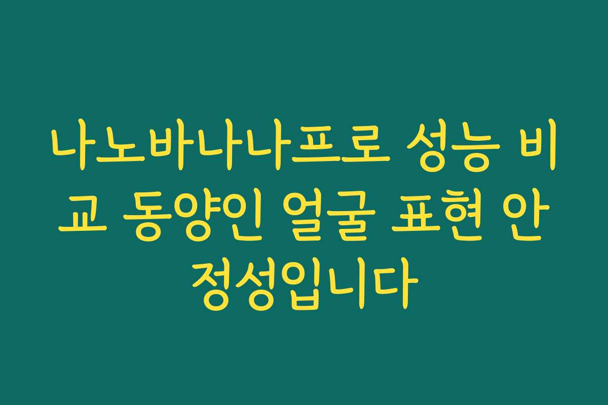 나노바나나프로 성능 비교 동양인 얼굴 표현 안정성입니다