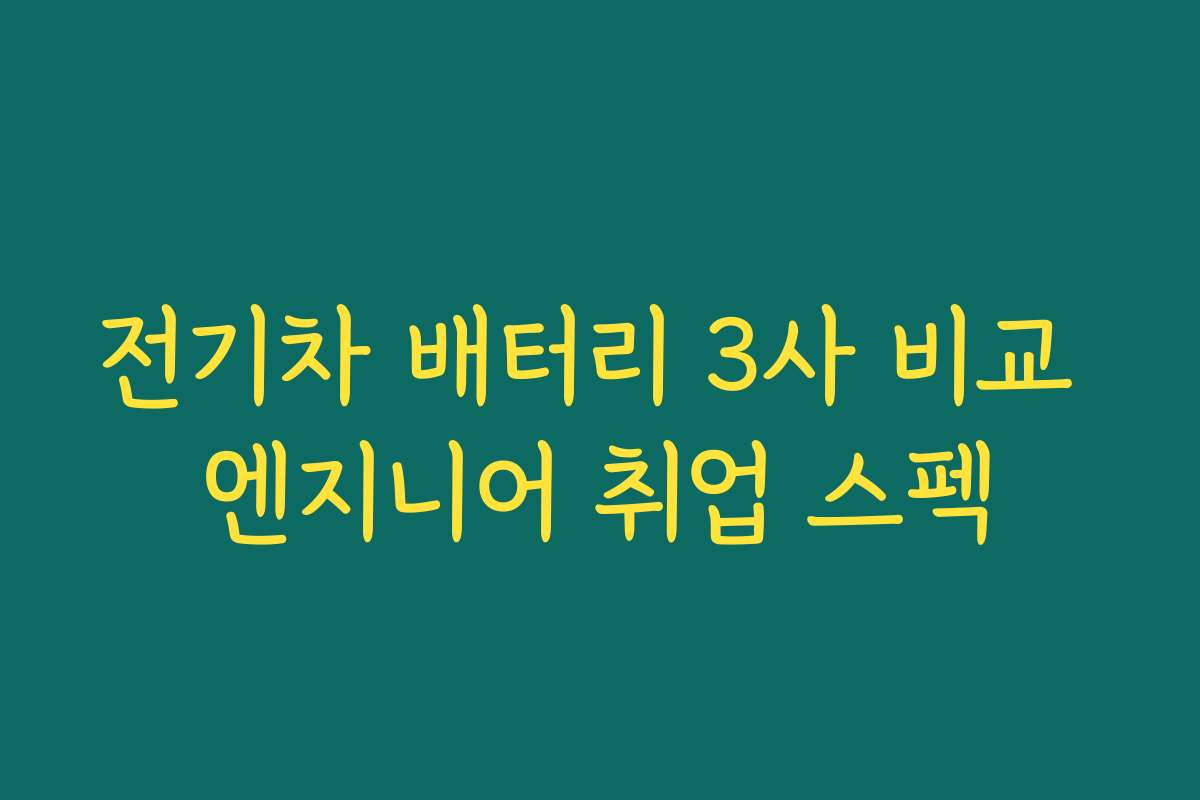 전기차 배터리 3사 비교 엔지니어 취업 스펙