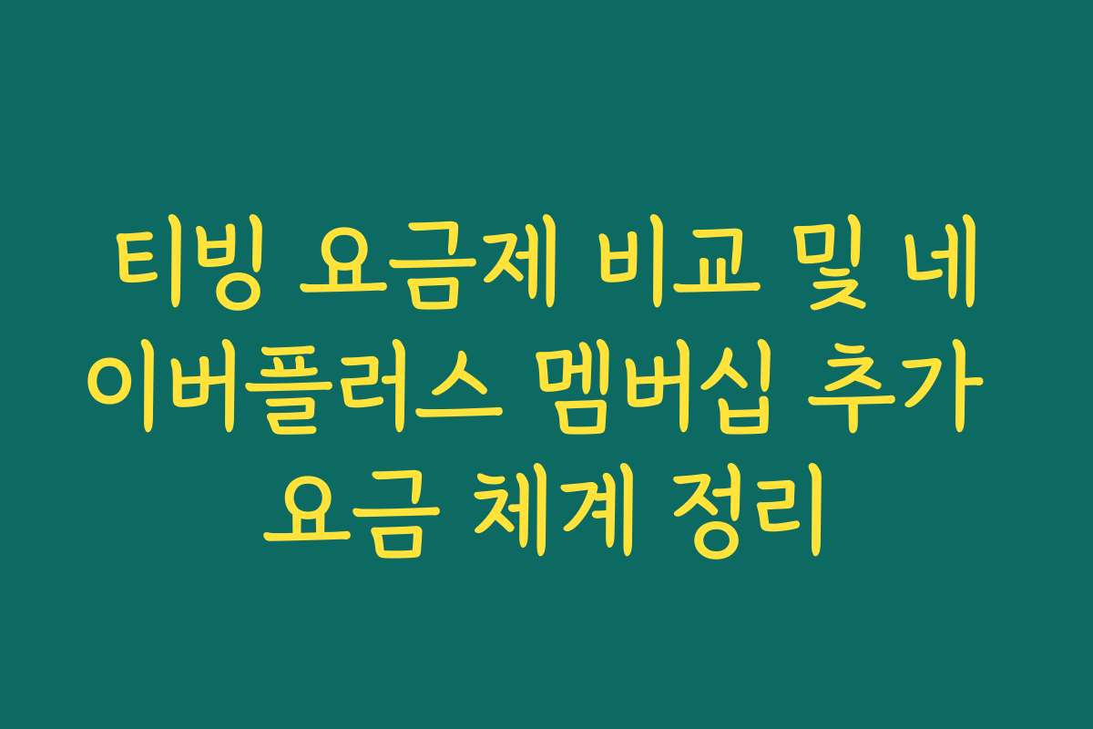 티빙 요금제 비교 및 네이버플러스 멤버십 추가 요금 체계 정리