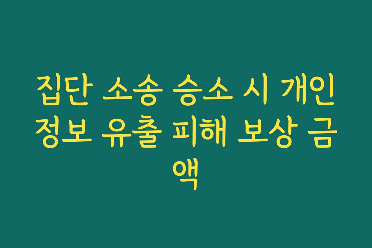 집단 소송 승소 시 개인정보 유출 피해 보상 금액