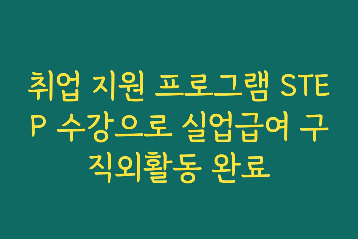 취업 지원 프로그램 STEP 수강으로 실업급여 구직외활동 완료