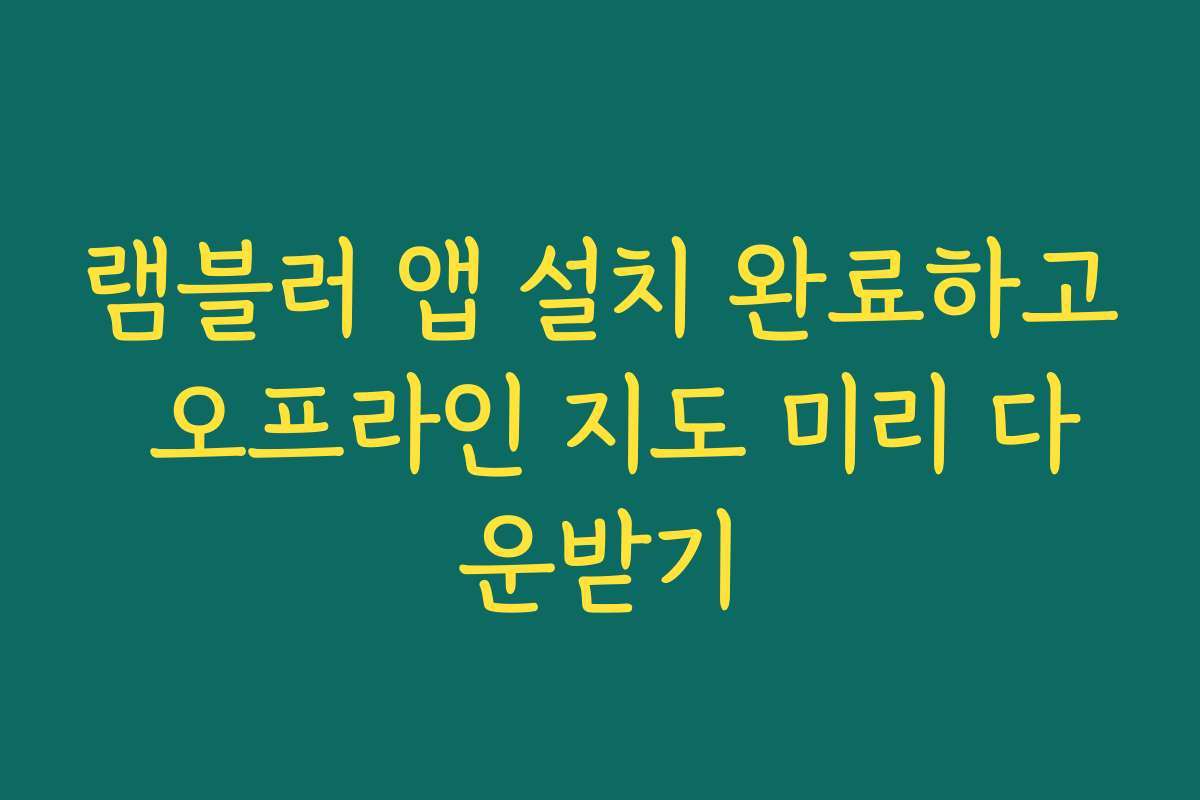 램블러 앱 설치 완료하고 오프라인 지도 미리 다운받기
