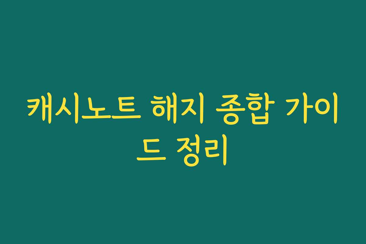 캐시노트 해지 종합 가이드 정리
