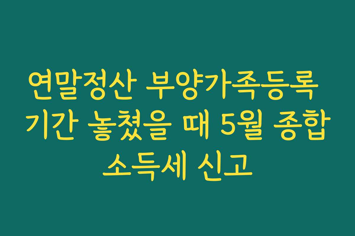 연말정산 부양가족등록 기간 놓쳤을 때 5월 종합소득세 신고