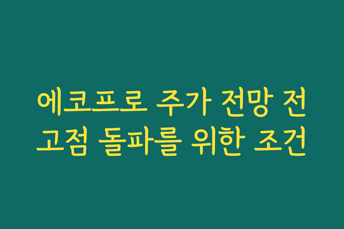 에코프로 주가 전망 전고점 돌파를 위한 조건