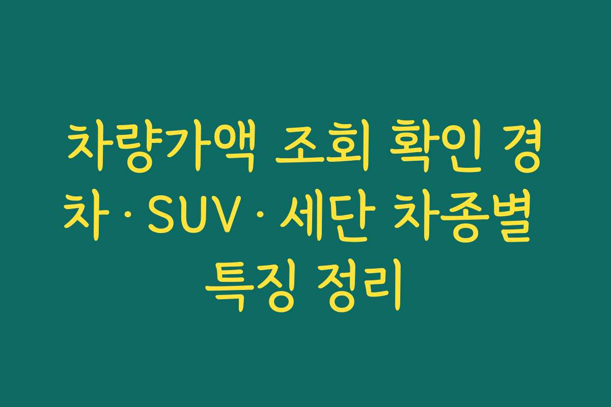 차량가액 조회 확인 경차·SUV·세단 차종별 특징 정리