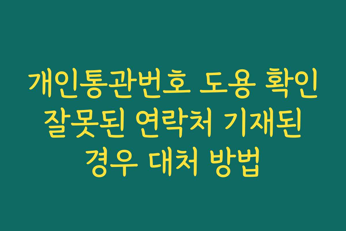 개인통관번호 도용 확인 잘못된 연락처 기재된 경우 대처 방법