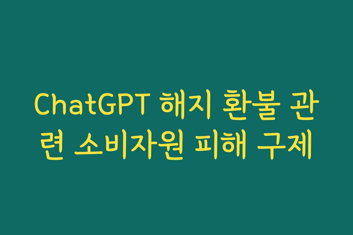ChatGPT 해지 환불 관련 소비자원 피해 구제