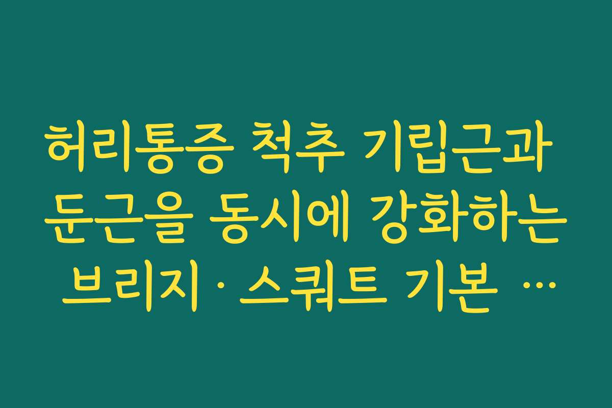 허리통증 척추 기립근과 둔근을 동시에 강화하는 브리지·스쿼트 기본 자세 교정
