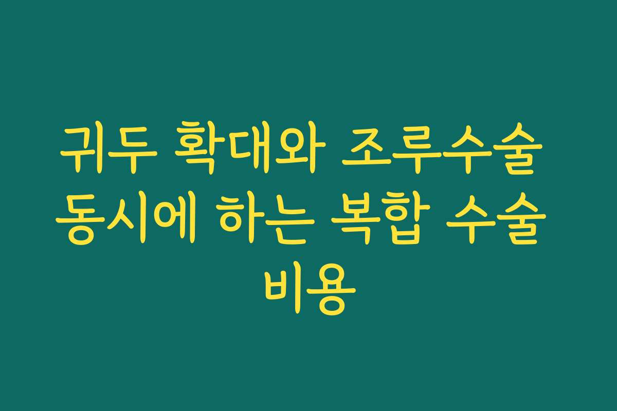 귀두 확대와 조루수술 동시에 하는 복합 수술 비용
