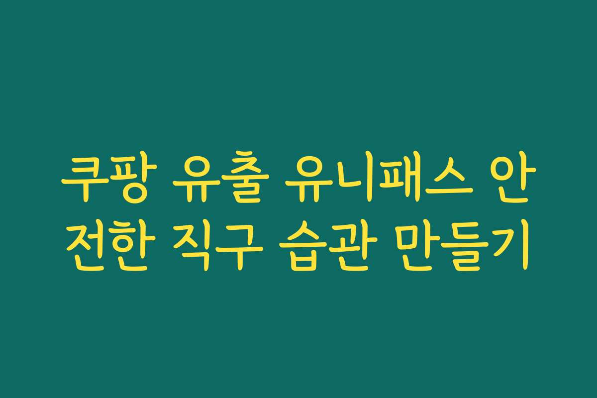 쿠팡 유출 유니패스 안전한 직구 습관 만들기