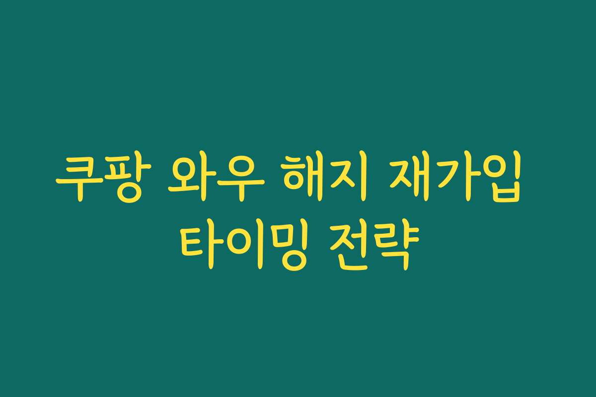 쿠팡 와우 해지 재가입 타이밍 전략