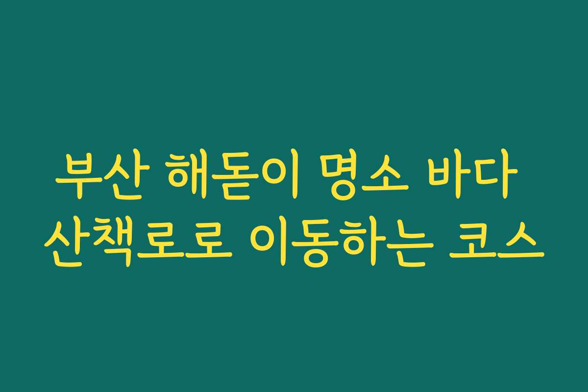 부산 해돋이 명소 바다 산책로로 이동하는 코스