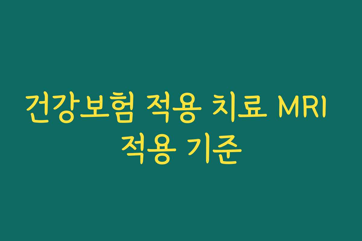 건강보험 적용 치료 MRI 적용 기준