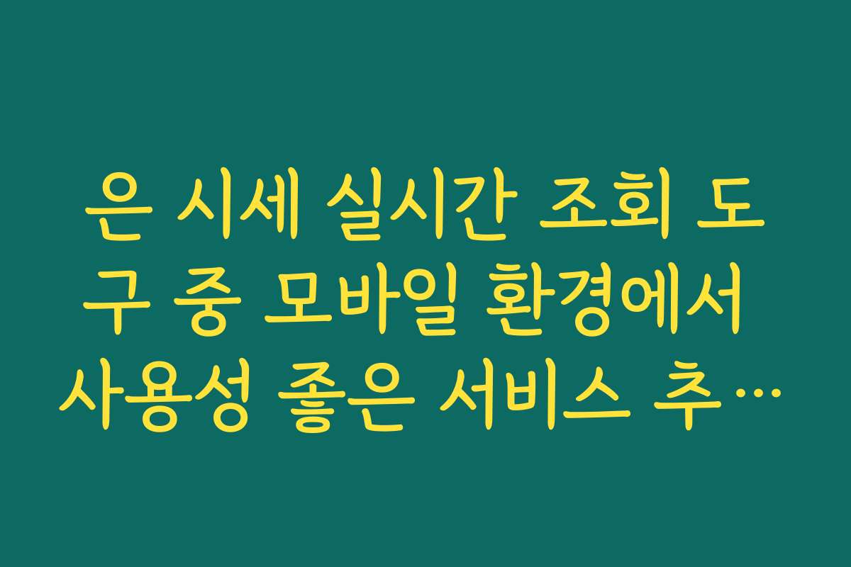 은 시세 실시간 조회 도구 중 모바일 환경에서 사용성 좋은 서비스 추천 기준
