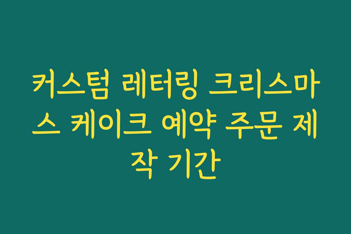 커스텀 레터링 크리스마스 케이크 예약 주문 제작 기간