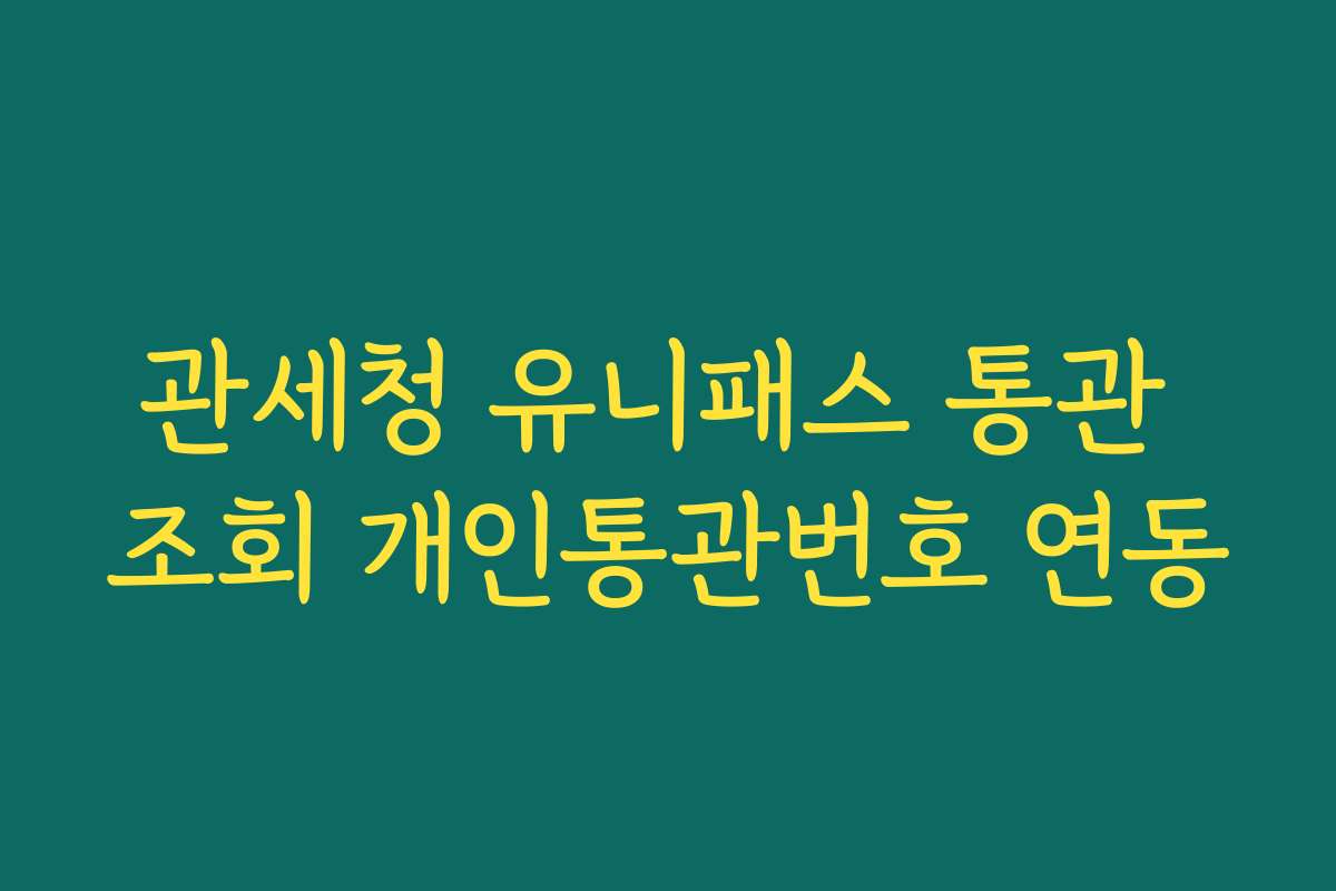 관세청 유니패스 통관 조회 개인통관번호 연동