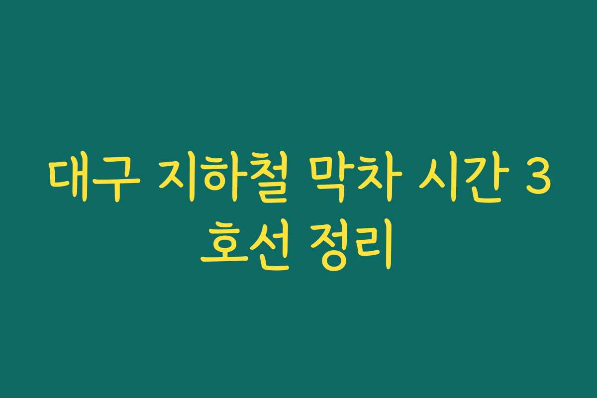 대구 지하철 막차 시간 3호선 정리