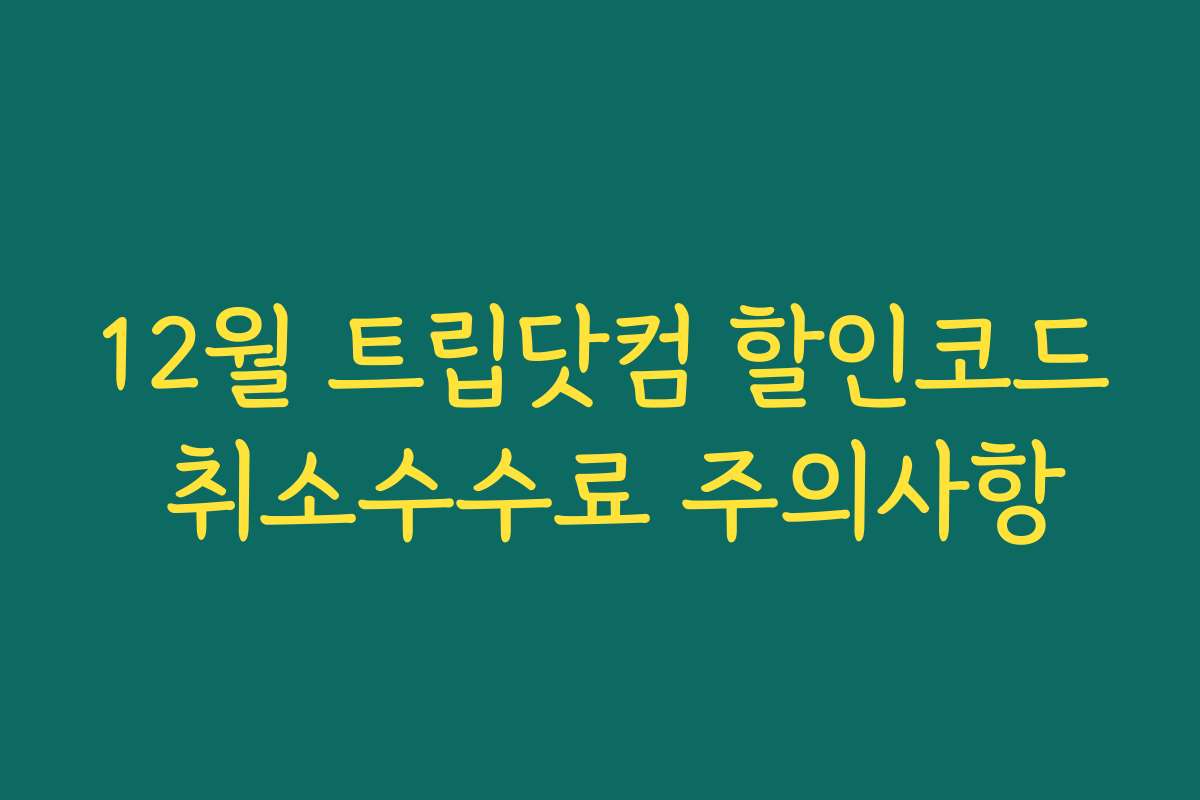 12월 트립닷컴 할인코드 취소수수료 주의사항