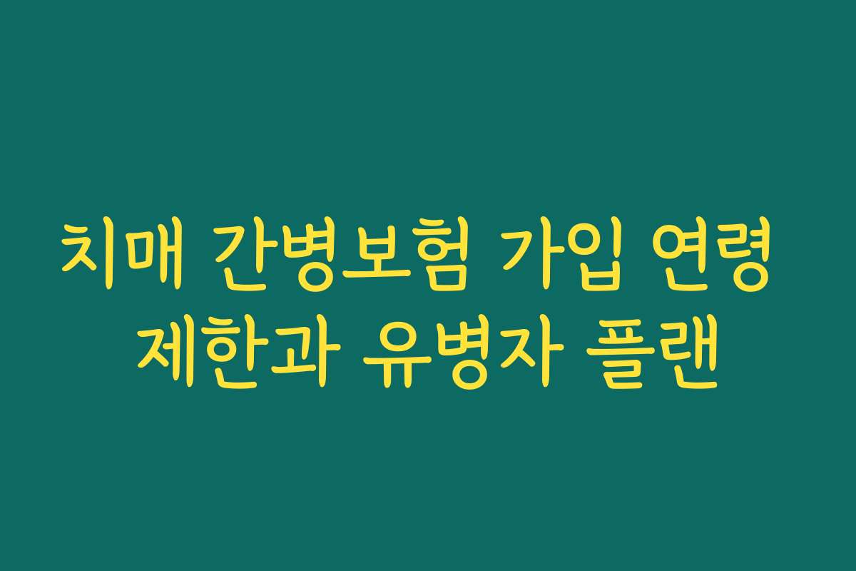 치매 간병보험 가입 연령 제한과 유병자 플랜