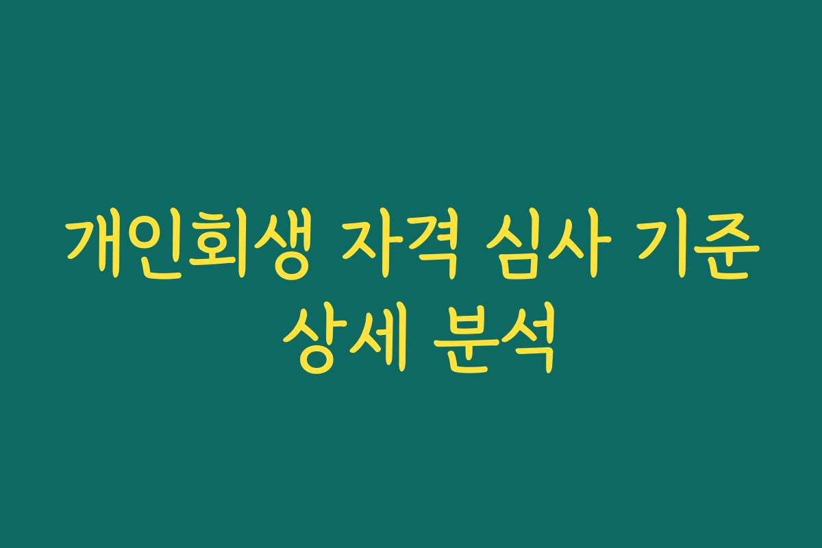 개인회생 자격 심사 기준 상세 분석