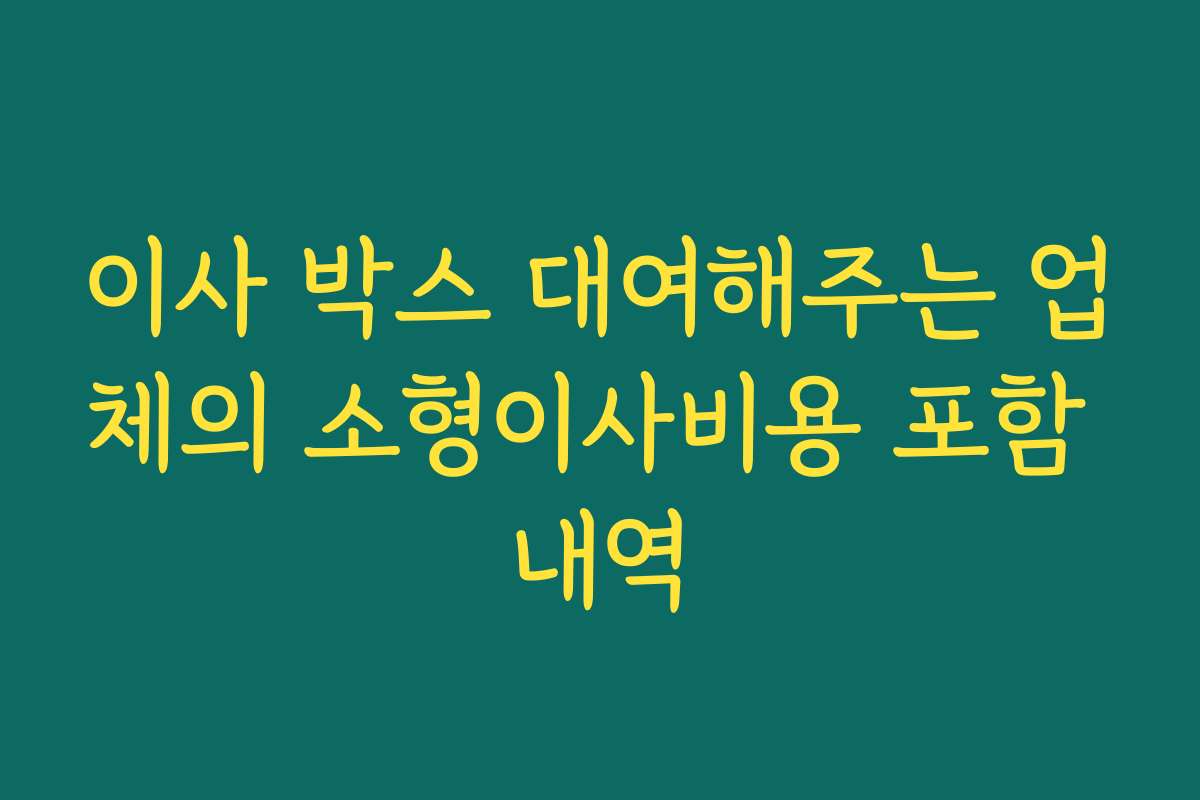 이사 박스 대여해주는 업체의 소형이사비용 포함 내역