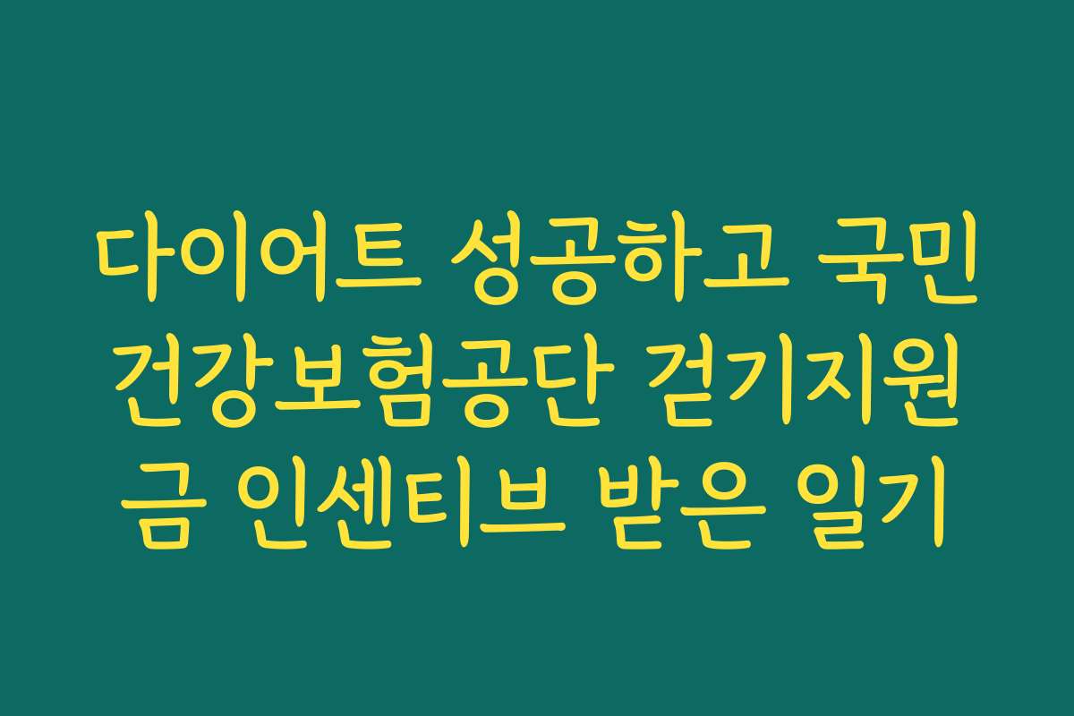 다이어트 성공하고 국민건강보험공단 걷기지원금 인센티브 받은 일기
