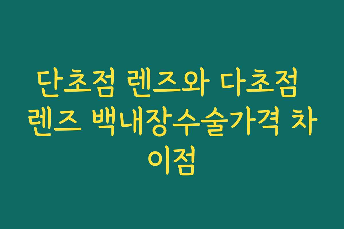 단초점 렌즈와 다초점 렌즈 백내장수술가격 차이점