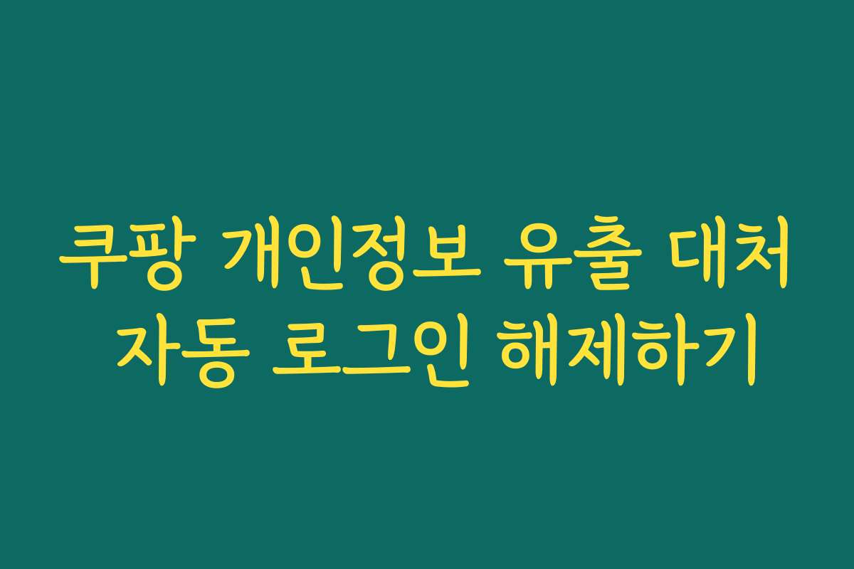 쿠팡 개인정보 유출 대처 자동 로그인 해제하기